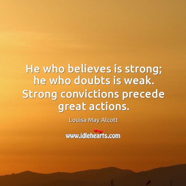 He who believes is strong; he who doubts is weak. Strong convictions precede great actions. Image