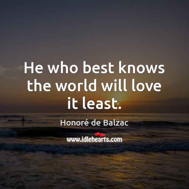 He who best knows the world will love it least. Honoré de Balzac Picture Quote