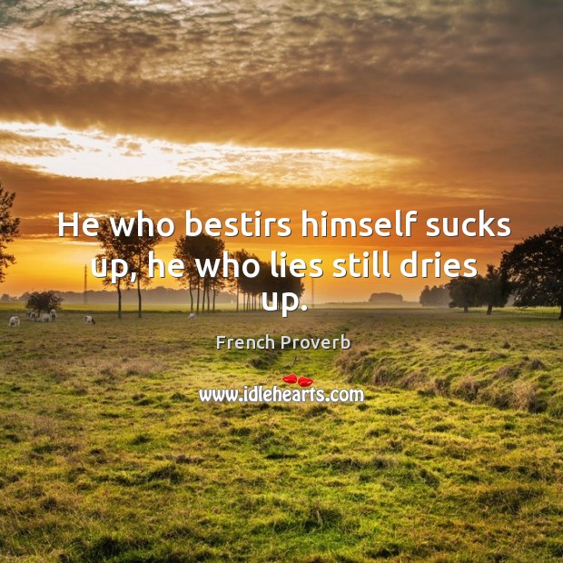 He who bestirs himself sucks up, he who lies still dries up. French Proverbs Image