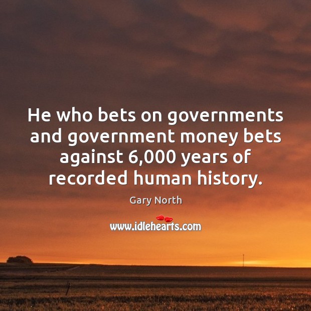 He who bets on governments and government money bets against 6,000 years of Gary North Picture Quote