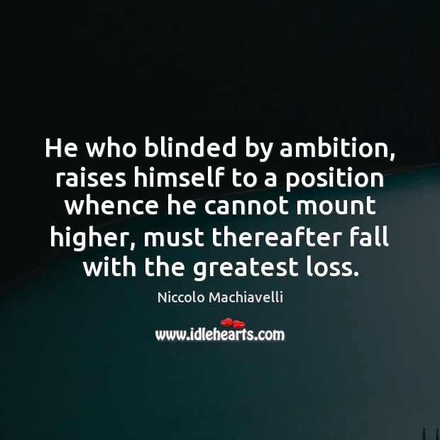 He who blinded by ambition, raises himself to a position whence he Niccolo Machiavelli Picture Quote