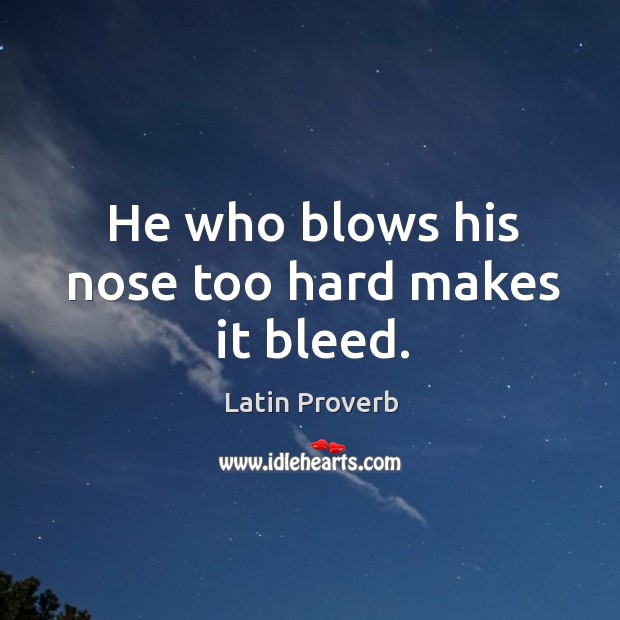 He who blows his nose too hard makes it bleed. Latin Proverbs Image