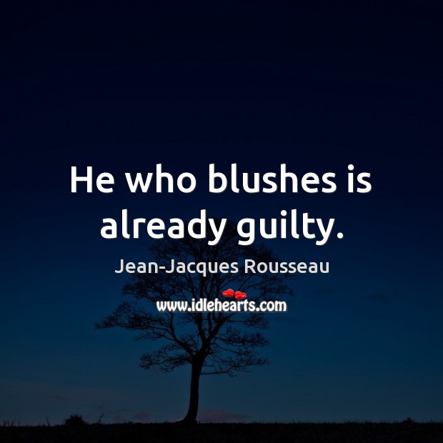 He who blushes is already guilty. Jean-Jacques Rousseau Picture Quote