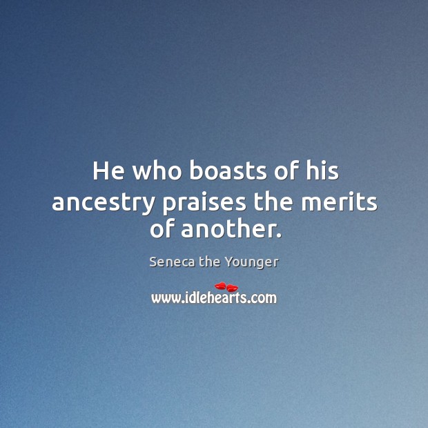 He who boasts of his ancestry praises the merits of another. Seneca the Younger Picture Quote