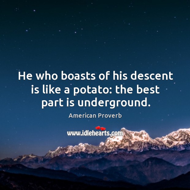 He who boasts of his descent is like a potato: the best part is underground. American Proverbs Image