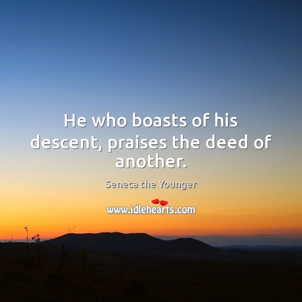 He who boasts of his descent, praises the deed of another. Image