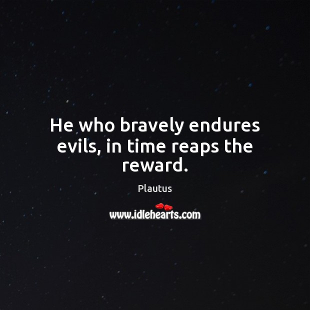 He who bravely endures evils, in time reaps the reward. Plautus Picture Quote