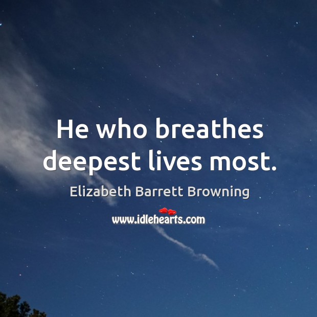 He who breathes deepest lives most. Elizabeth Barrett Browning Picture Quote
