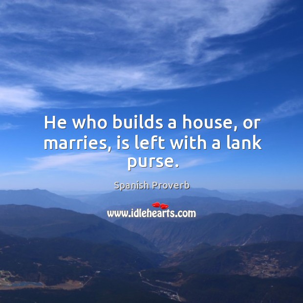 He who builds a house, or marries, is left with a lank purse. Image