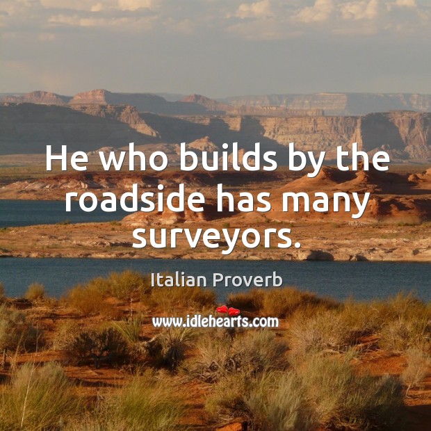 He who builds by the roadside has many surveyors. Image