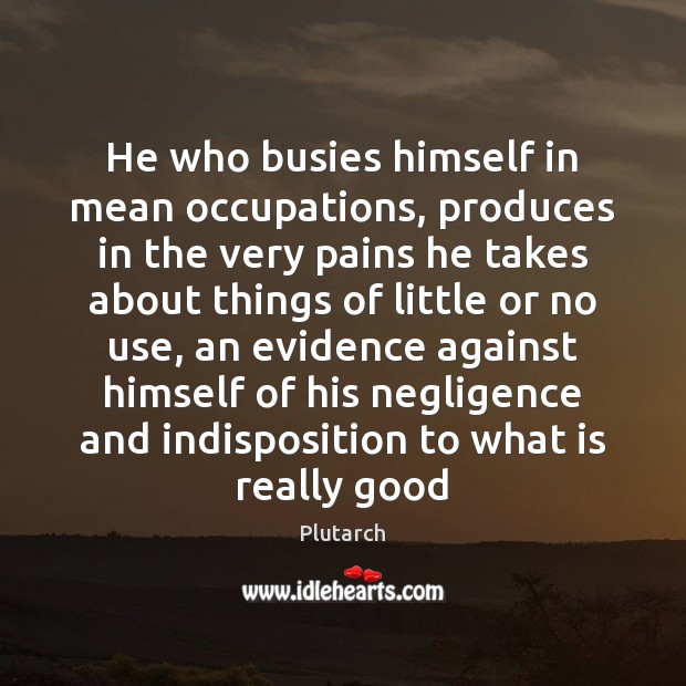 He who busies himself in mean occupations, produces in the very pains Plutarch Picture Quote