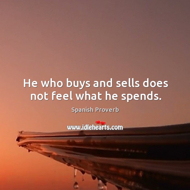 He who buys and sells does not feel what he spends. Image