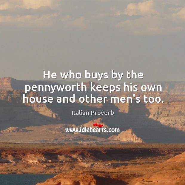He who buys by the pennyworth keeps his own house and other men’s too. Image