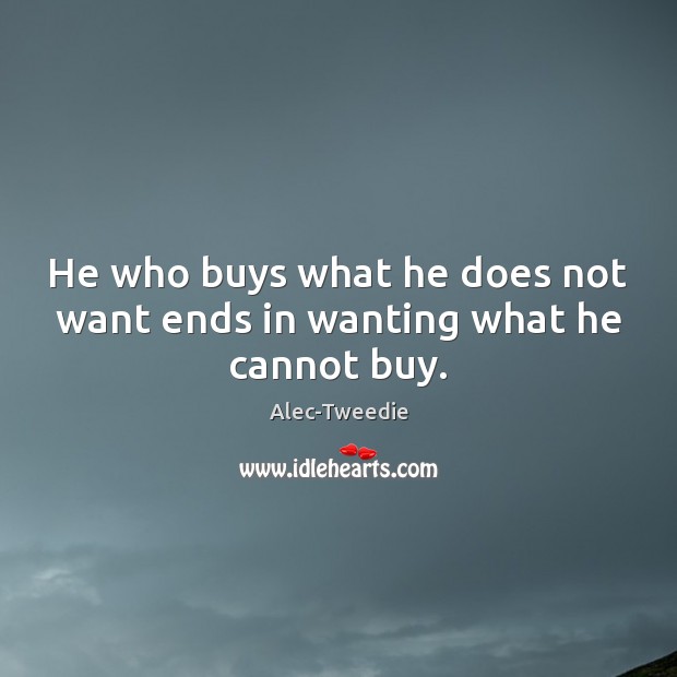 He who buys what he does not want ends in wanting what he cannot buy. Image