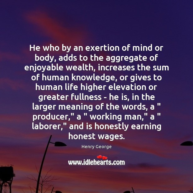 He who by an exertion of mind or body, adds to the Henry George Picture Quote
