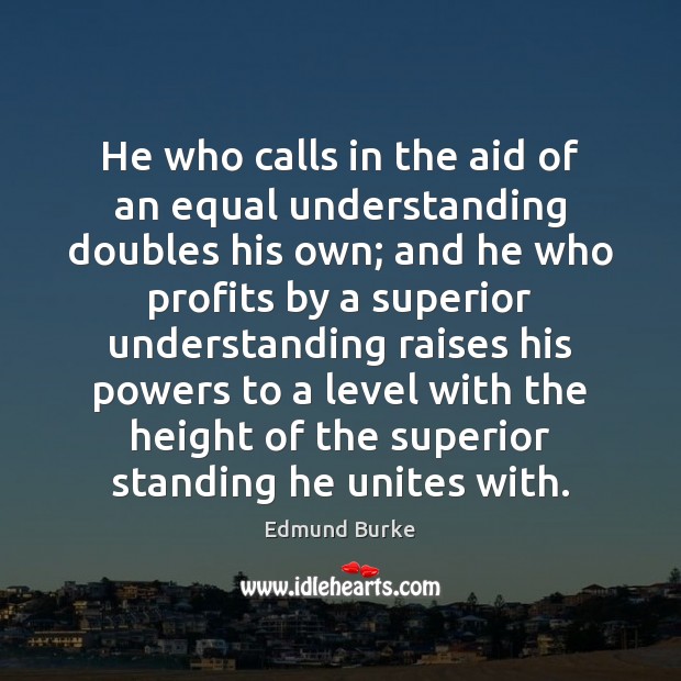 He who calls in the aid of an equal understanding doubles his Image
