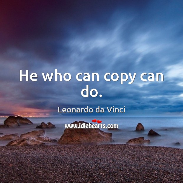 He who can copy can do. Leonardo da Vinci Picture Quote