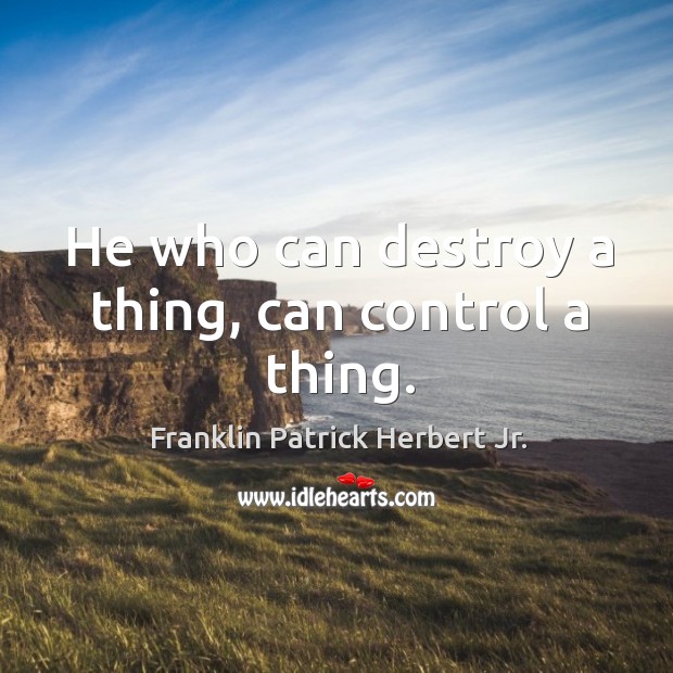 He who can destroy a thing, can control a thing. Franklin Patrick Herbert Jr. Picture Quote