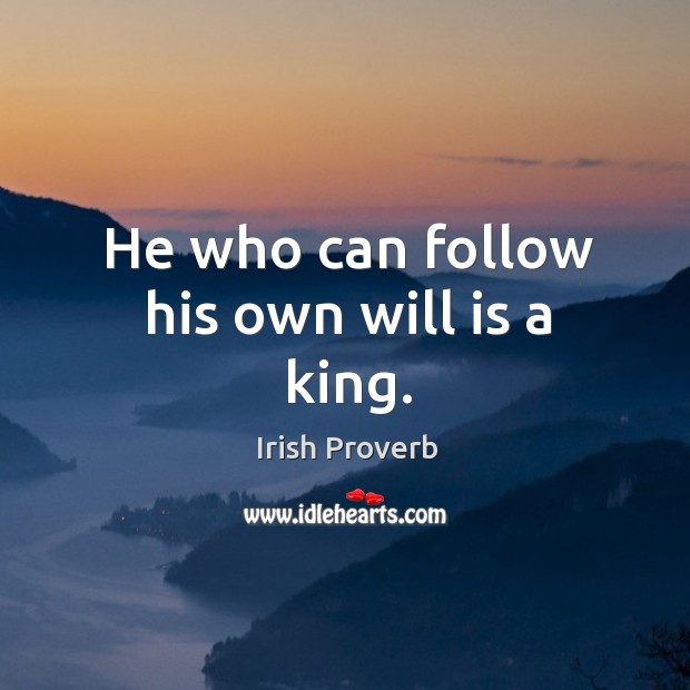 He who can follow his own will is a king. Irish Proverbs Image