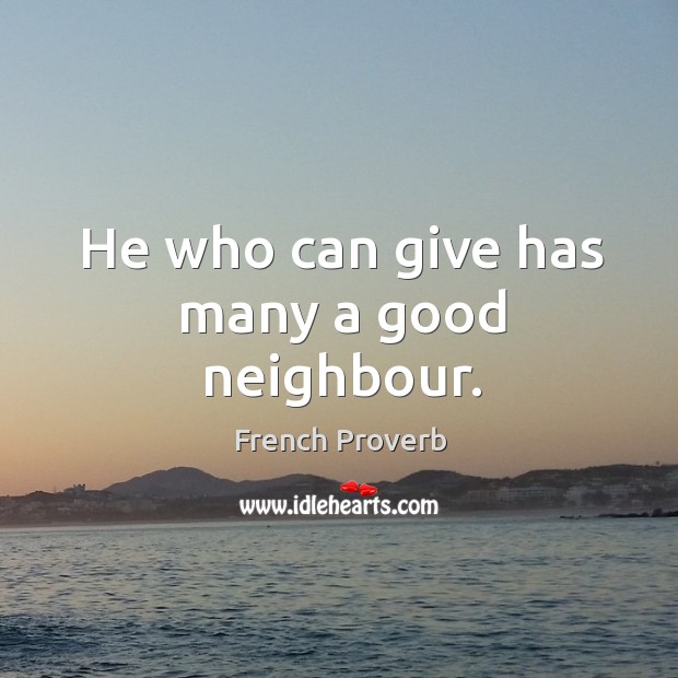 He who can give has many a good neighbour. French Proverbs Image