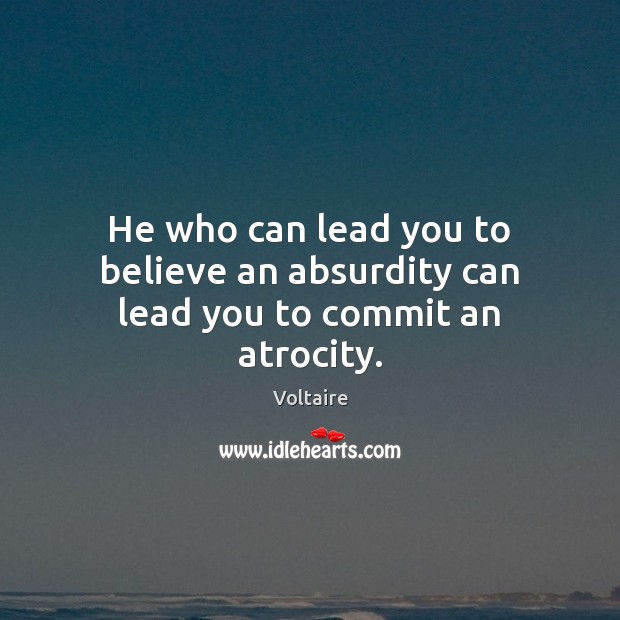 He who can lead you to believe an absurdity can lead you to commit an atrocity. Voltaire Picture Quote