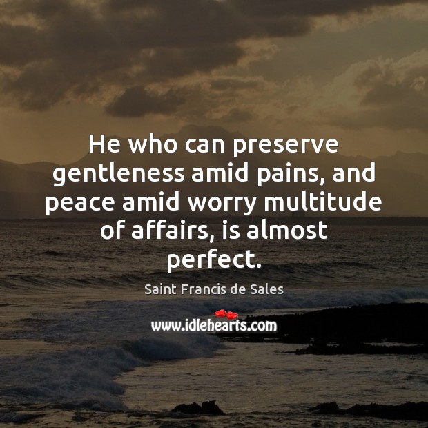 He who can preserve gentleness amid pains, and peace amid worry multitude Saint Francis de Sales Picture Quote