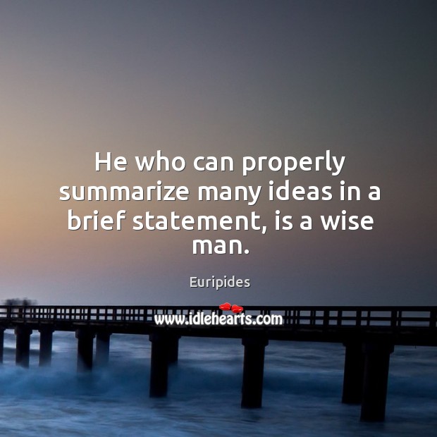 He who can properly summarize many ideas in a brief statement, is a wise man. Euripides Picture Quote