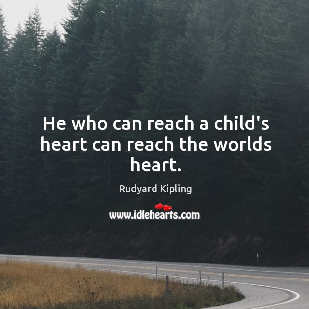 He who can reach a child’s heart can reach the worlds heart. Rudyard Kipling Picture Quote
