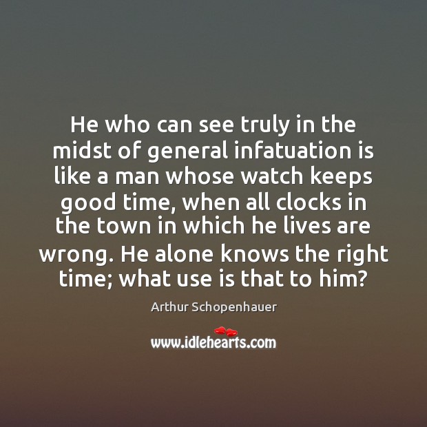 He who can see truly in the midst of general infatuation is Arthur Schopenhauer Picture Quote