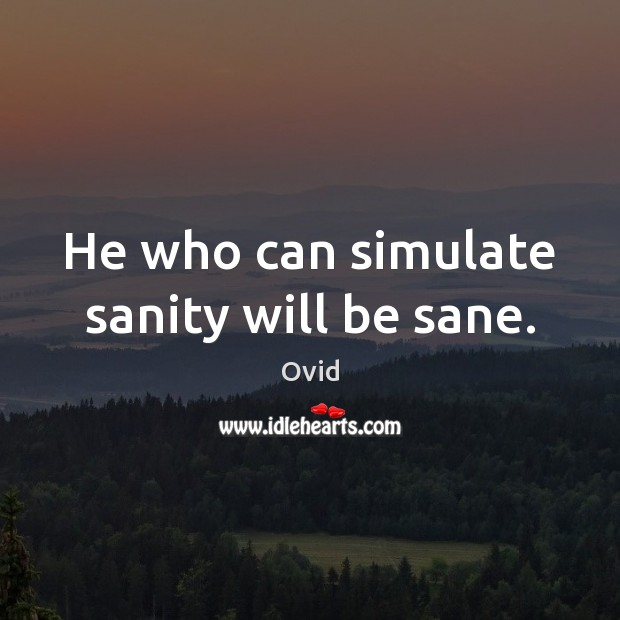 He who can simulate sanity will be sane. Image