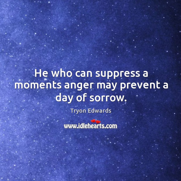 He who can suppress a moments anger may prevent a day of sorrow. Tryon Edwards Picture Quote