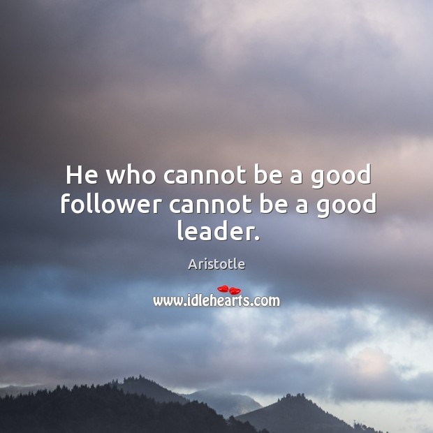 He who cannot be a good follower cannot be a good leader. Aristotle Picture Quote