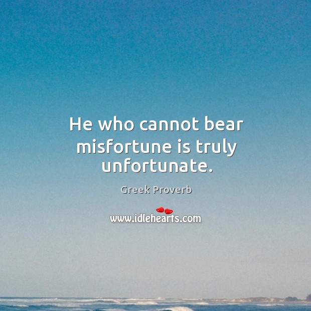 He who cannot bear misfortune is truly unfortunate. Greek Proverbs Image