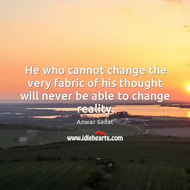 He who cannot change the very fabric of his thought will never be able to change reality. Anwar Sadat Picture Quote