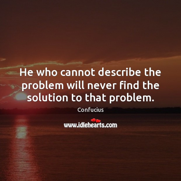 He who cannot describe the problem will never find the solution to that problem. Confucius Picture Quote