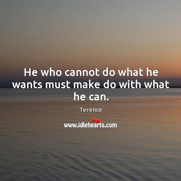 He who cannot do what he wants must make do with what he can. Image