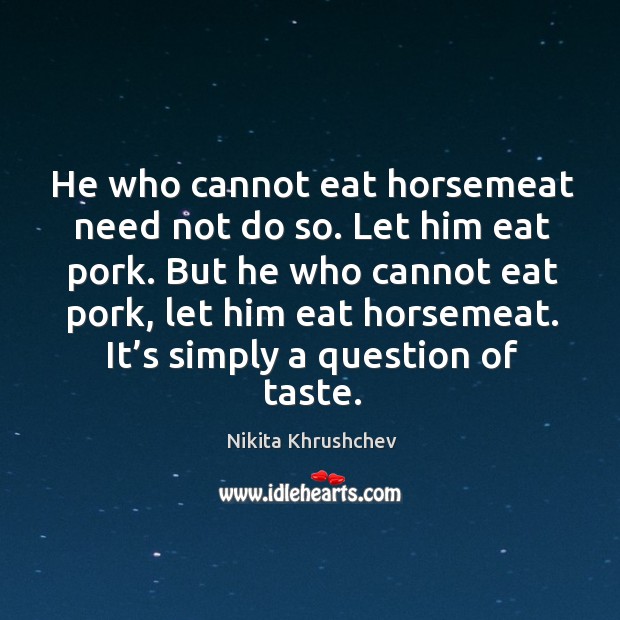 He who cannot eat horsemeat need not do so. Let him eat pork. Image