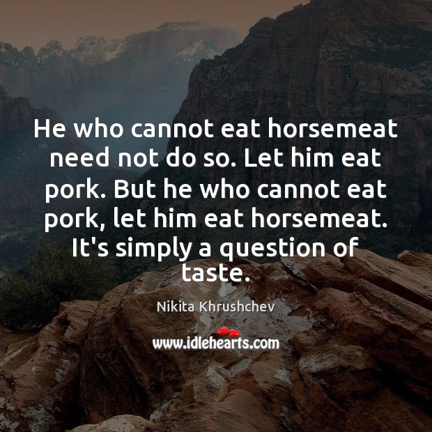 He who cannot eat horsemeat need not do so. Let him eat Nikita Khrushchev Picture Quote