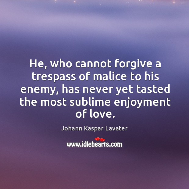 He, who cannot forgive a trespass of malice to his enemy, has Johann Kaspar Lavater Picture Quote