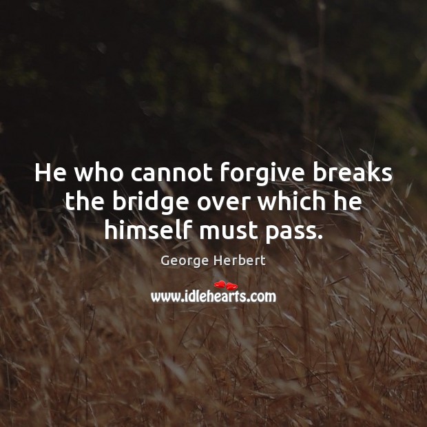 He who cannot forgive breaks the bridge over which he himself must pass. Image