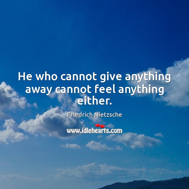 He who cannot give anything away cannot feel anything either. Friedrich Nietzsche Picture Quote