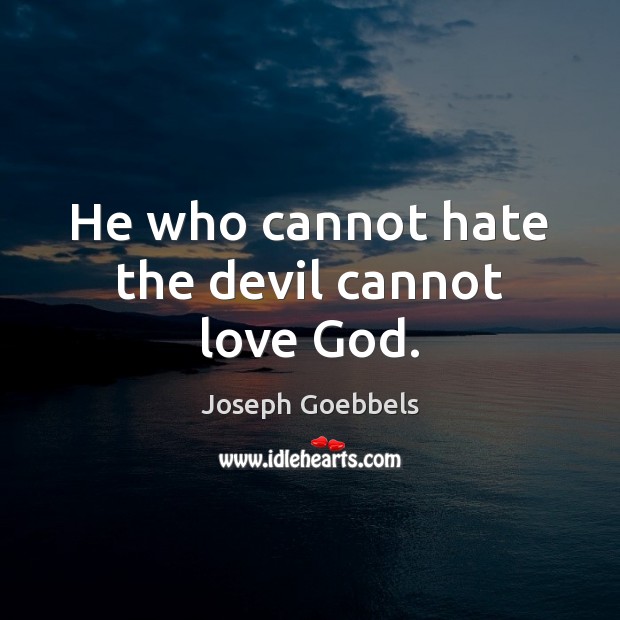 He who cannot hate the devil cannot love God. Joseph Goebbels Picture Quote
