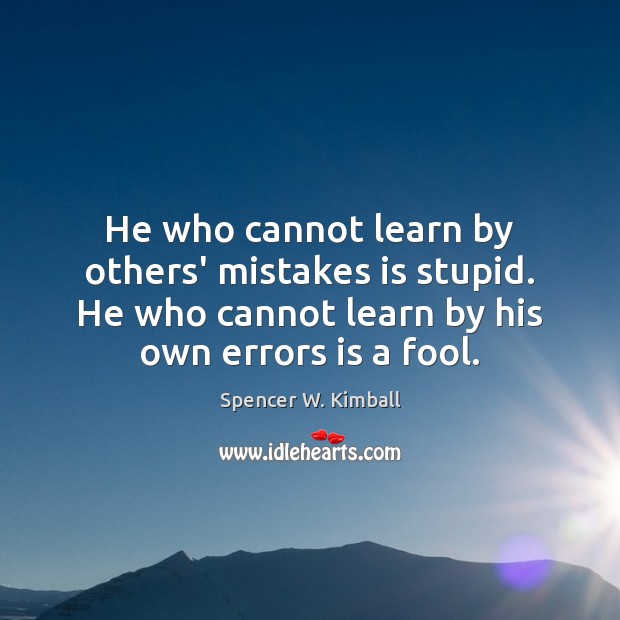 He who cannot learn by others’ mistakes is stupid. He who cannot Image