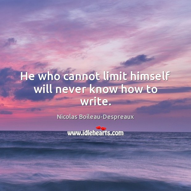 He who cannot limit himself will never know how to write. Nicolas Boileau-Despreaux Picture Quote