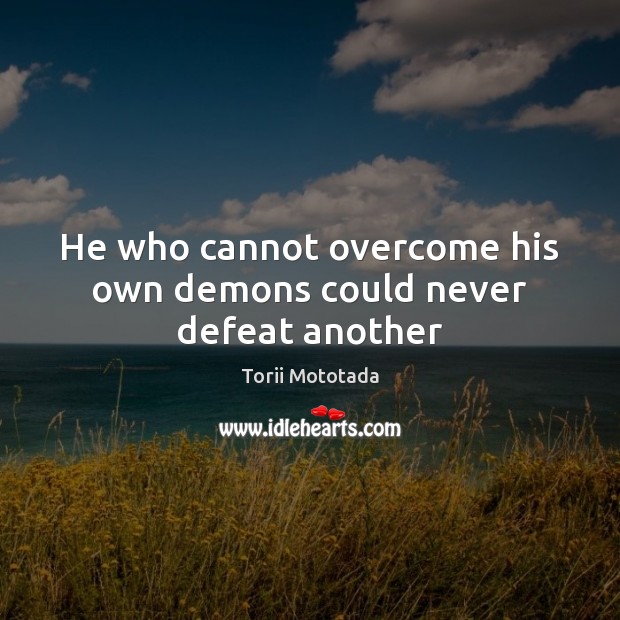 He who cannot overcome his own demons could never defeat another Torii Mototada Picture Quote