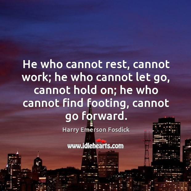 He who cannot rest, cannot work; he who cannot let go, cannot hold on; Harry Emerson Fosdick Picture Quote