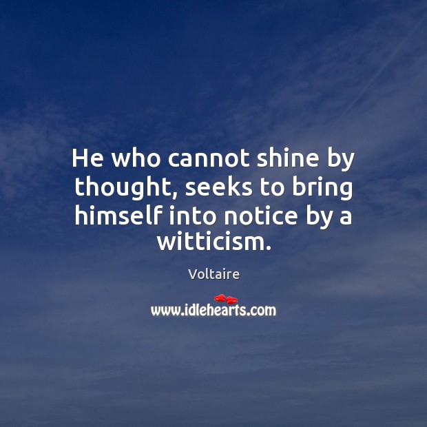 He who cannot shine by thought, seeks to bring himself into notice by a witticism. Voltaire Picture Quote