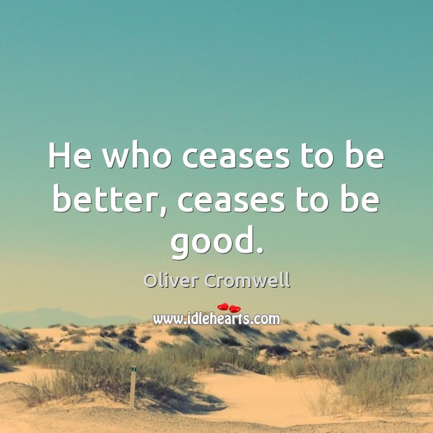 He who ceases to be better, ceases to be good. Oliver Cromwell Picture Quote