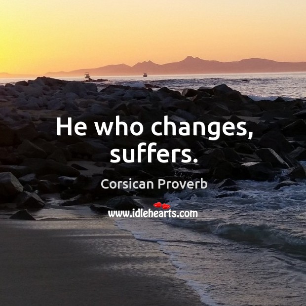 He who changes, suffers. Corsican Proverbs Image