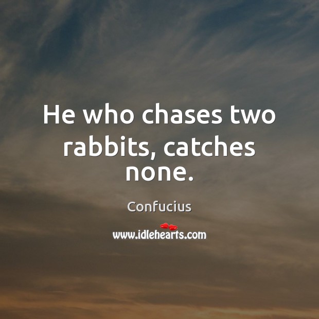 He who chases two rabbits, catches none. Confucius Picture Quote
